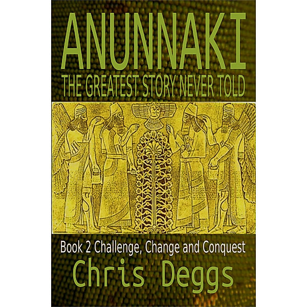 Anunnaki: Anunnaki: The Greatest Story Never Told, Book 2, Challenge, Change and Conquest, Chris Deggs