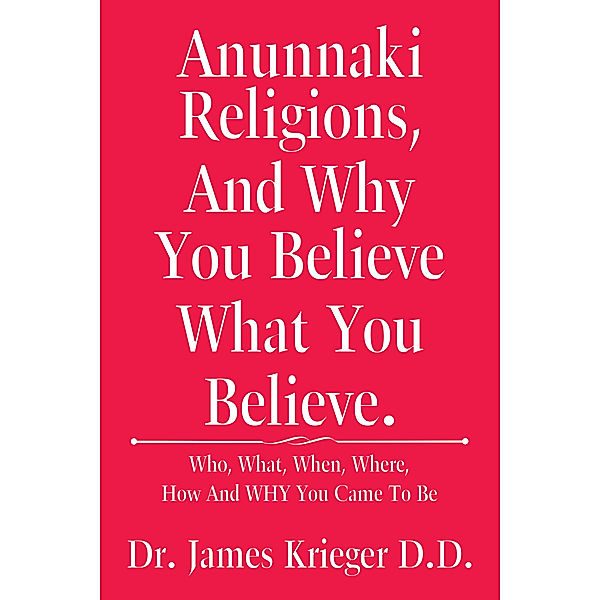 Anunnaki Religions, and Why You Believe What You Believe., James Krieger D.D.