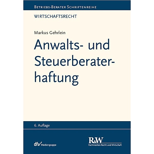 Anwalts- und Steuerberaterhaftung / Betriebs-Berater Schriftenreihe/ Wirtschaftsrecht, Markus Gehrlein
