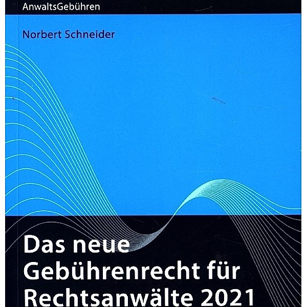 AnwaltsGebühren / Das neue Gebührenrecht für Rechtsanwälte 2021, Norbert Schneider