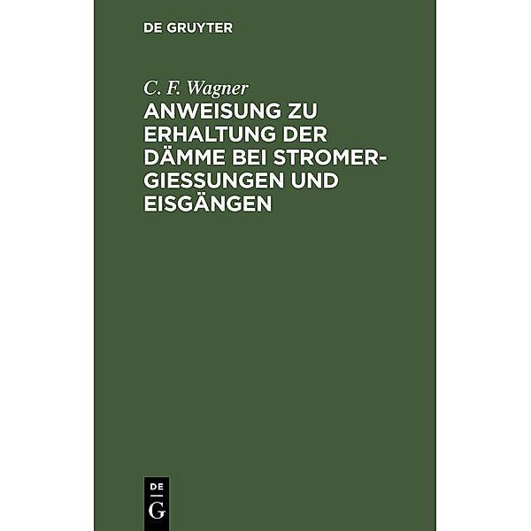 Anweisung zu Erhaltung der Dämme bei Stromergiessungen und Eisgängen, C. F. Wagner