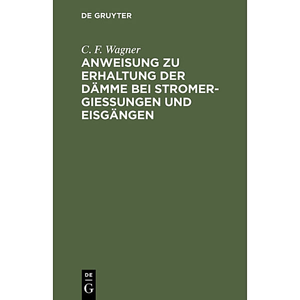 Anweisung zu Erhaltung der Dämme bei Stromergießungen und Eisgängen, C. F. Wagner