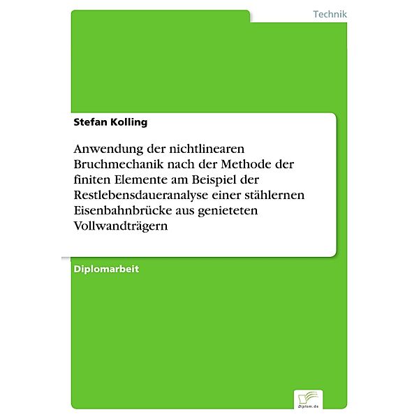 Anwendung der nichtlinearen Bruchmechanik nach der Methode der finiten Elemente am Beispiel der Restlebensdaueranalyse einer stählernen Eisenbahnbrücke aus genieteten Vollwandträgern, Stefan Kolling