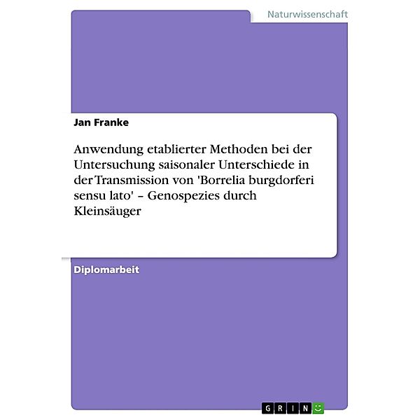 Anwendung etablierter Methoden bei der Untersuchung saisonaler Unterschiede in der Transmission von 'Borrelia burgdorferi sensu lato' - Genospezies durch Kleinsäuger, Jan Franke