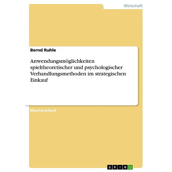 Anwendungsmöglichkeiten spieltheoretischer und psychologischer Verhandlungsmethoden im strategischen Einkauf, Bernd Ruhle