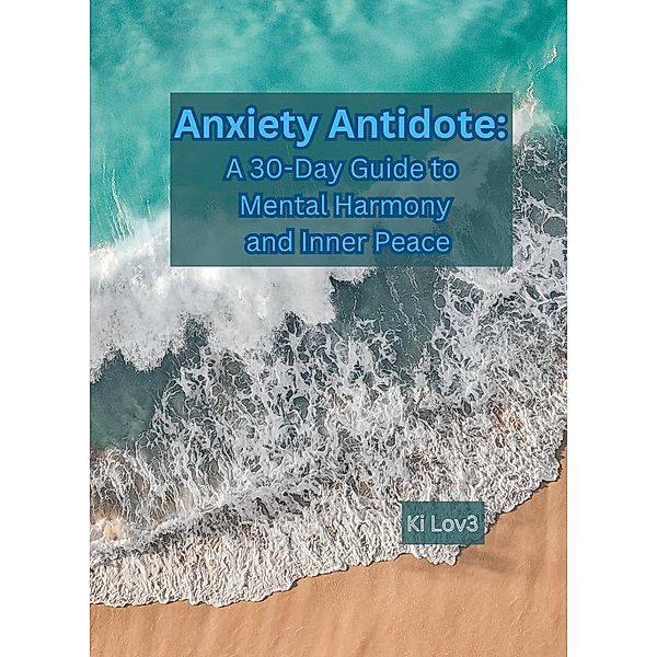 Anxiety Antidote: A 30-Day Guide to Mental Harmony and Inner Peace, Ki Lov3