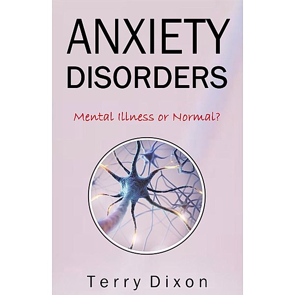 Anxiety Disorders: Mental Illness or Normal?, Terry Dixon