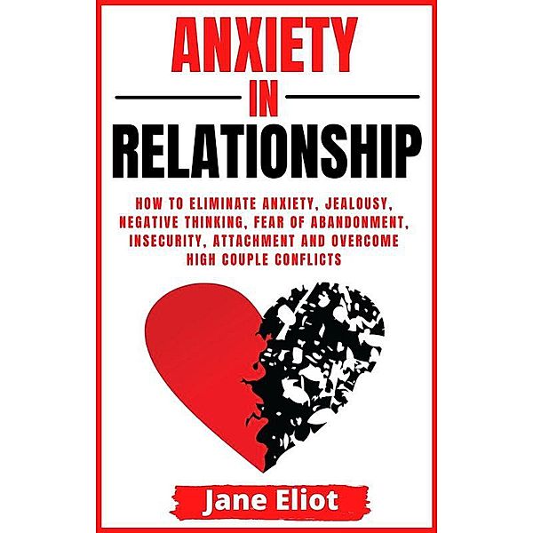Anxiety In Relationship: How To Eliminate Anxiety, Jealousy, Negative Thinking, Fear Of Abandonment, Insecurity, Attachment And Overcome High Couple Conflicts, Jane Eliot