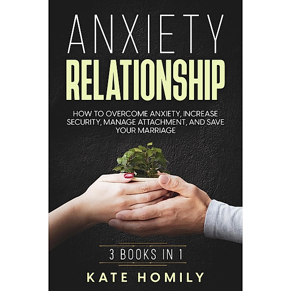Anxiety in Relationship: How to Overcome Anxiety, Increase Security, Manage Attachment, and Save Your Marriage, Kate Homily