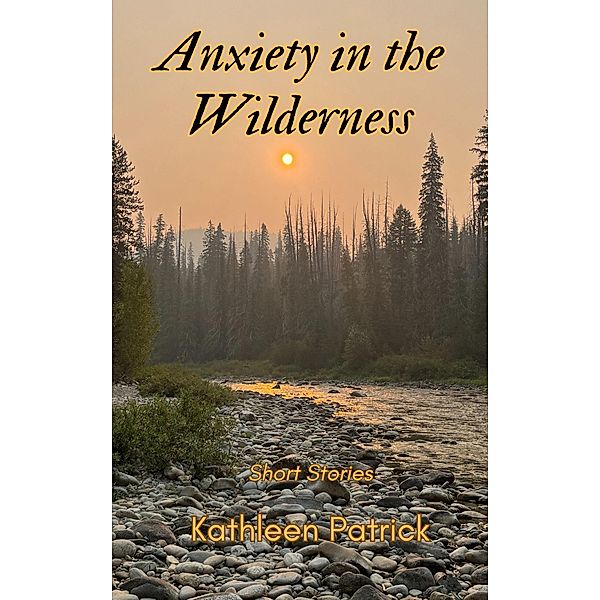 Anxiety in the Wilderness: Short Stories, Kathleen Patrick