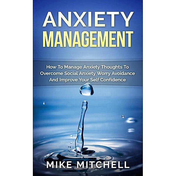 Anxiety Management How To Manage Anxiety Thoughts To Overcome Social Anxiety Worry Avoidance And Improve Your Self Confidence, Mike Mitchell