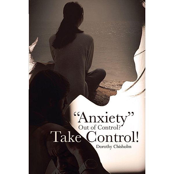 Anxiety Out of Control? Take Control!, Dorothy Chisholm