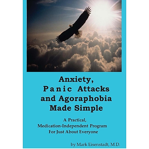 Anxiety, Panic Attacks and Agoraphobia Made Simple, M. D. Mark Eisenstadt