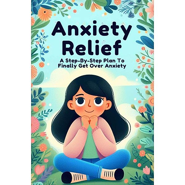 Anxiety Relief: A Step-By-Step Plan To Finally Get Over Anxiety, Mccarthy Conor