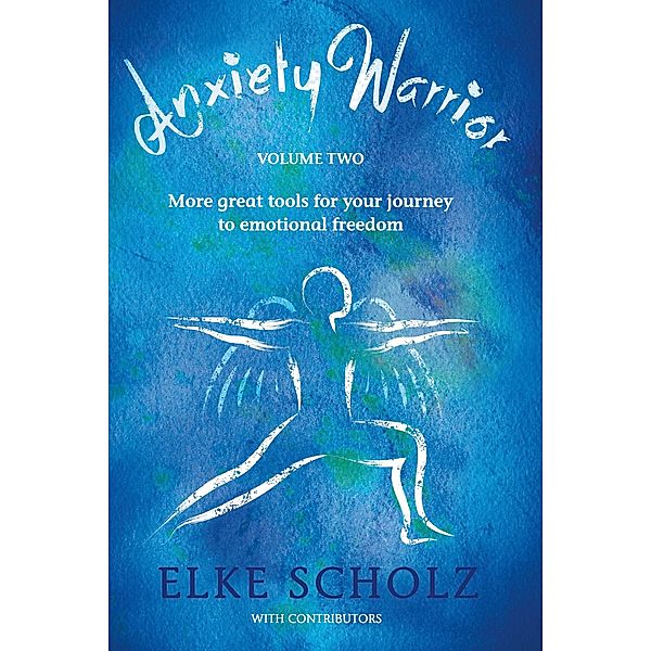 Anxiety Warrior - Volume Two: More great tools for your journey to emotional freedom, Elke Scholz