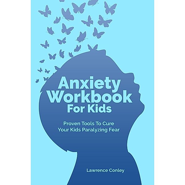 Anxiety Workbook For Kids: Proven Tools To Cure Your Kids Paralyzing Fear, Lawrence Conley