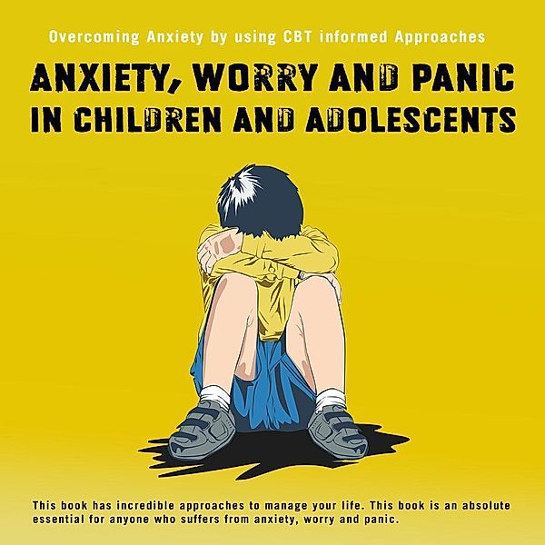 Anxiety,Worry and Panic in Children and Adolescents.Overcoming Anxiety using CBT informed Approaches, Nyasha Madzime