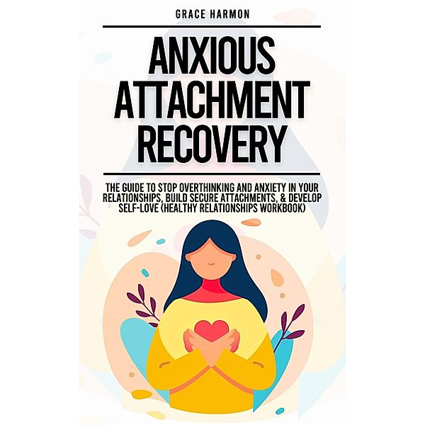 Anxious Attachment Recovery: The Guide To Stop Overthinking And Anxiety In Your Relationships, Build Secure Attachments, & Develop Self-Love (Healthy Relationships Workbook), Natalie M. Brooks