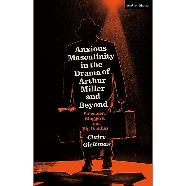 Anxious Masculinity in the Drama of Arthur Miller and Beyond, Claire Gleitman