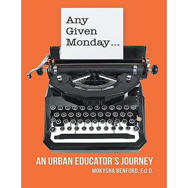 Any Given Monday ...: An Urban Educator's Journey, Mokysha Benford Ed. D.