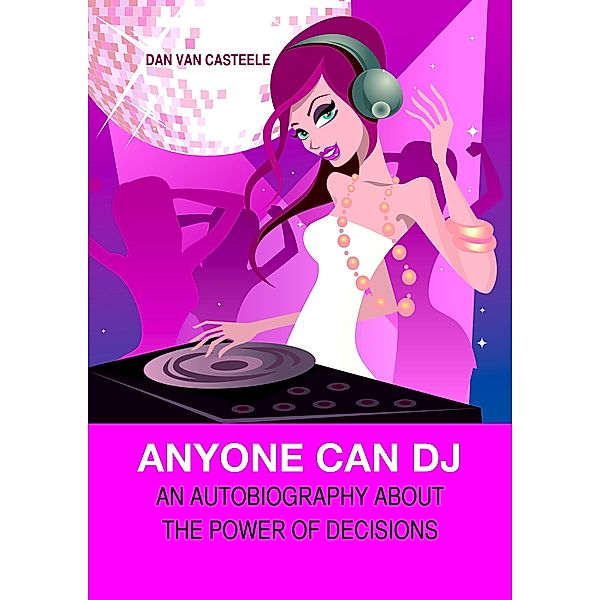 Anyone Can DJ: An Autobiography about the Power of Decisions, Dan van Casteele