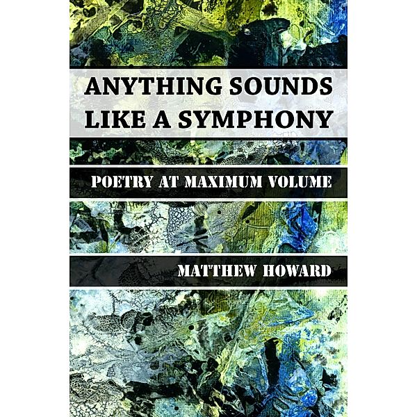 Anything Sounds Like a Symphony - Poetry at Maximum Volume, Matthew Howard
