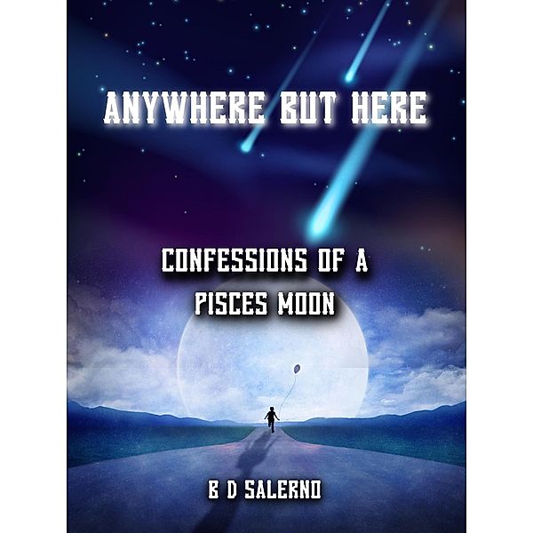 Anywhere But Here:  Confessions of A Pisces Moon, B D Salerno