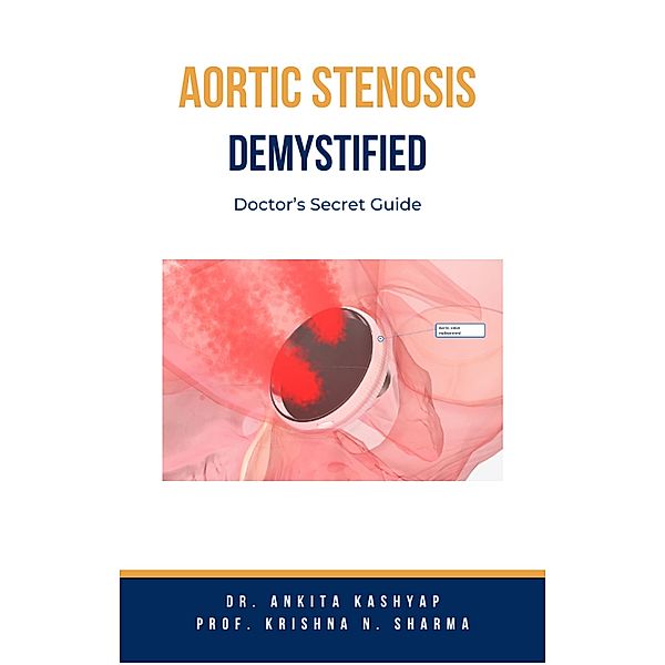 Aortic Stenosis Demystified: Doctor's Secret Guide, Ankita Kashyap, Krishna N. Sharma