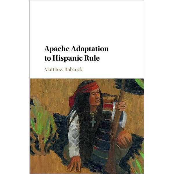 Apache Adaptation to Hispanic Rule / Studies in North American Indian History, Matthew Babcock
