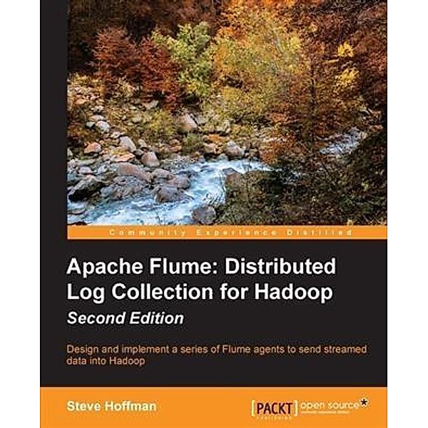 Apache Flume: Distributed Log Collection for Hadoop - Second Edition, Steve Hoffman