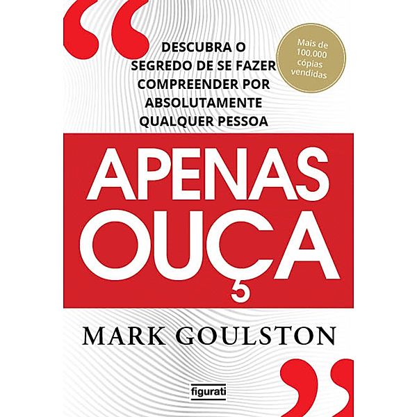 Apenas ouça: descubra o segredo de se fazer compreender por absolutamente qualquer pessoa, Mark Gouslton