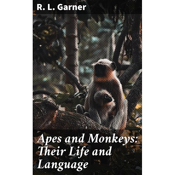 Apes and Monkeys: Their Life and Language, R. L. Garner