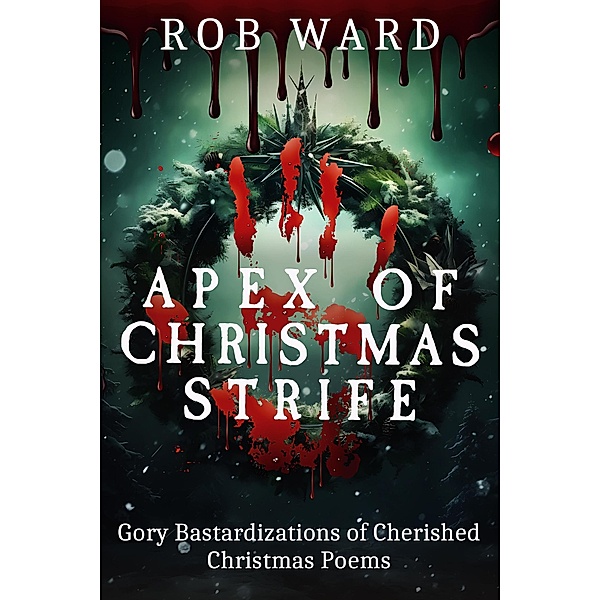 Apex of Christmas Strife:                                Gory Bastardizations of Cherished Christmas Poems, Rob Ward