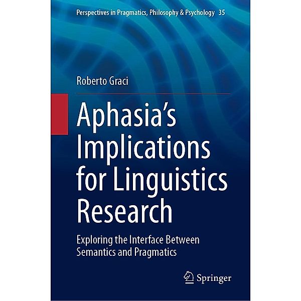 Aphasia's Implications for Linguistics Research / Perspectives in Pragmatics, Philosophy & Psychology Bd.35, Roberto Graci