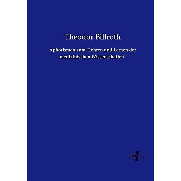 Aphorismen zum `Lehren und Lernen der medizinischen Wissenschaften, Theodor Billroth