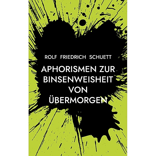 Aphorismen zur Binsenweisheit von übermorgen, Rolf Friedrich Schuett