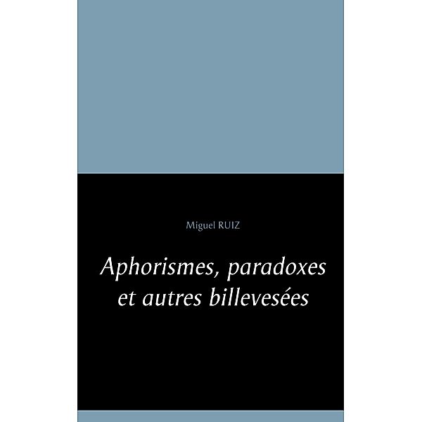 Aphorismes, paradoxes et autres billevesées, Miguel Ruiz