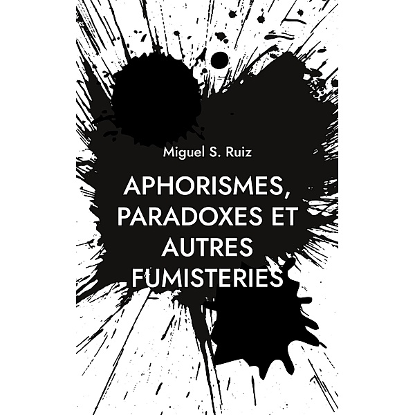 Aphorismes, paradoxes et autres fumisteries, Miguel S. Ruiz