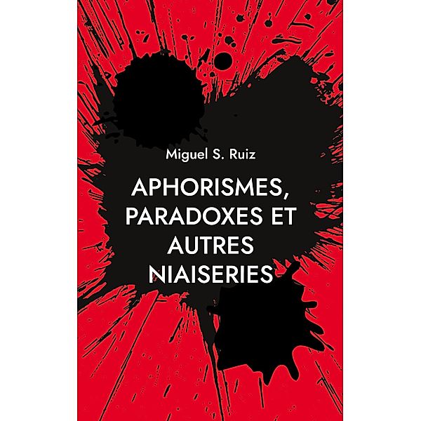 Aphorismes, paradoxes et autres niaiseries, Miguel S. Ruiz