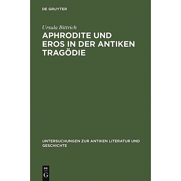 Aphrodite und Eros in der antiken Tragödie / Untersuchungen zur antiken Literatur und Geschichte Bd.75, Ursula Bittrich