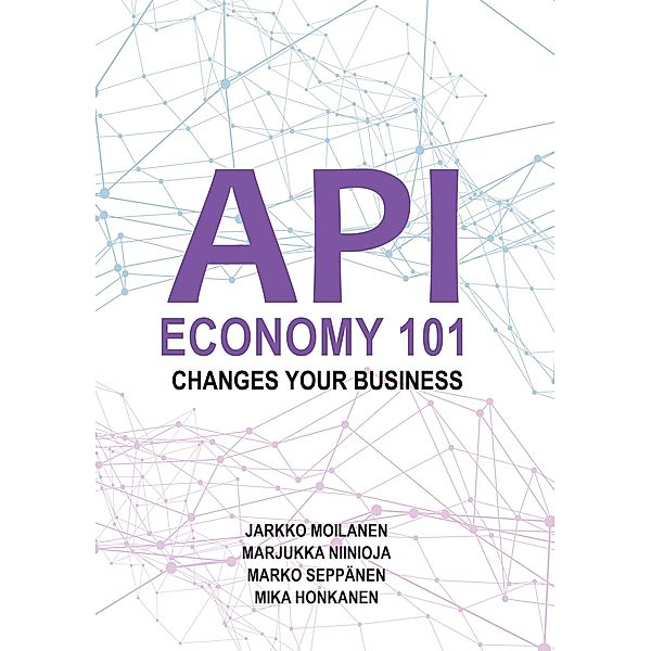 API Economy 101, Jarkko Moilanen, Marjukka Niinioja, Marko Seppänen, Mika Honkanen