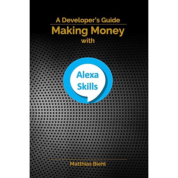 API-University Series: Making Money with Alexa Skills - A Developer's Guide (API-University Series, #10), Matthias Biehl