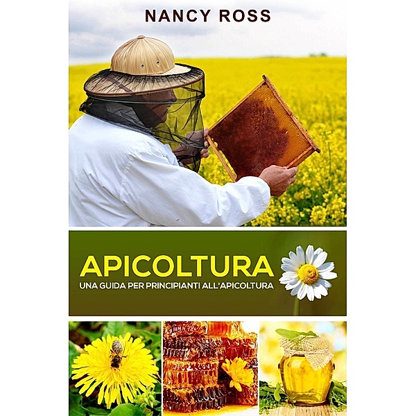 Apicoltura: Una guida per principianti all'apicoltura, Nancy Ross