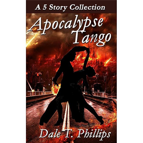 Apocalypse Tango: A 5-story Collection, Dale T. Phillips