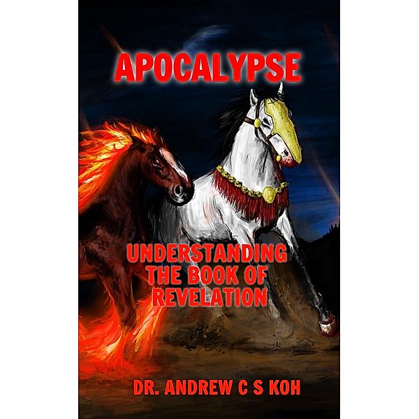 Apocalypse: Understanding the Book of Revelation, Andrew C S Koh