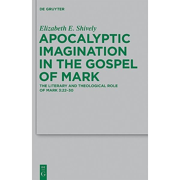 Apocalyptic Imagination in the Gospel of Mark / Beihefte zur Zeitschift für die neutestamentliche Wissenschaft Bd.189, Elizabeth E. Shively