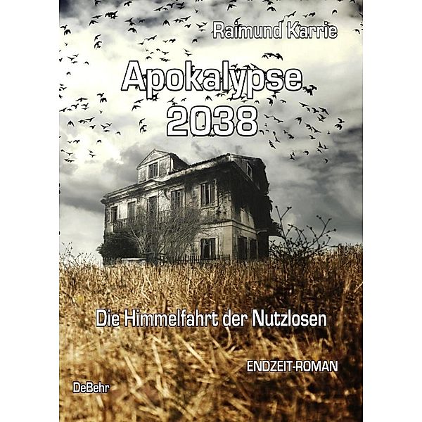 Apokalypse 2038 - Die Himmelfahrt der Nutzlosen - ENDZEIT-ROMAN, Raimund Karrie