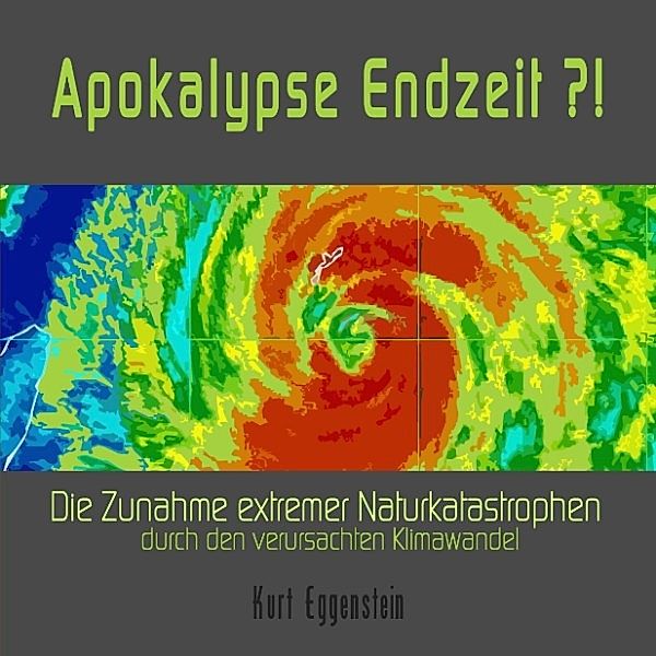 Apokalypse Endzeit ?! - Die Zunahme extremer Naturkatastrophen durch den verursachten Klimawandel, Kurt Eggenstein