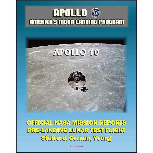 Apollo and America's Moon Landing Program: Apollo 10 Official NASA Mission Reports and Press Kit - 1969 LM Test Flight in Lunar Orbit by Astronauts Stafford, Cernan, and Young, Progressive Management