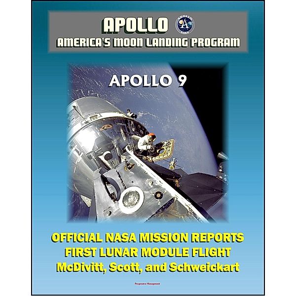 Apollo and America's Moon Landing Program: Apollo 9 Official NASA Mission Reports and Press Kit - 1969 First Manned Flight of the Lunar Module in Earth Orbit by McDivitt, Scott, and Schweickart, Progressive Management